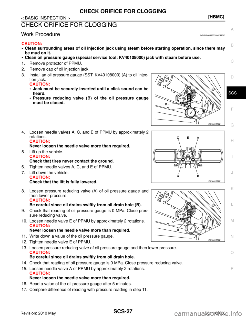 INFINITI QX56 2011  Factory Service Manual 
CHECK ORIFICE FOR CLOGGINGSCS-27
< BASIC INSPECTION > [HBMC]
C
D
F
G H
I
J
K L
M A
B
SCS
N
O P
CHECK ORIFICE FOR CLOGGING
Work ProcedureINFOID:0000000006256015
CAUTION:
 Clean surrounding areas of o