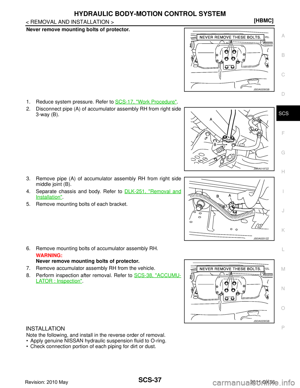 INFINITI QX56 2011  Factory Service Manual 
HYDRAULIC BODY-MOTION CONTROL SYSTEMSCS-37
< REMOVAL AND INSTALLATION > [HBMC]
C
D
F
G H
I
J
K L
M A
B
SCS
N
O P
Never remove mounting bolts of protector.
1. Reduce system pressure. Refer to  SCS-17,