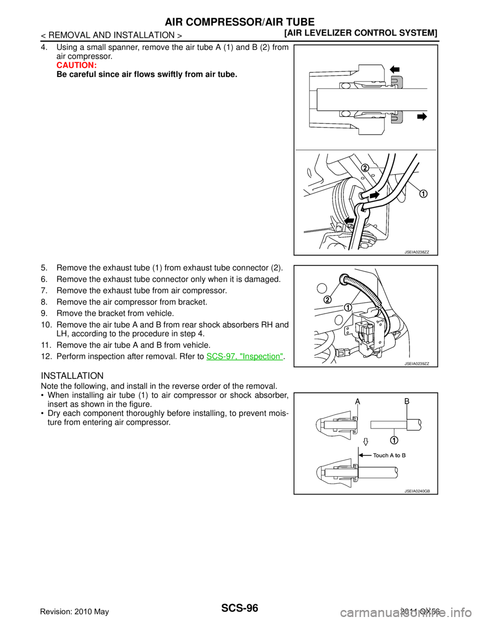 INFINITI QX56 2011  Factory Service Manual 
SCS-96
< REMOVAL AND INSTALLATION >[AIR LEVELIZER CONTROL SYSTEM]
AIR COMPRESSOR/AIR TUBE
4. Using a small spanner, remove the air tube A (1) and B (2) from
air compressor.
CAUTION:
Be careful since 