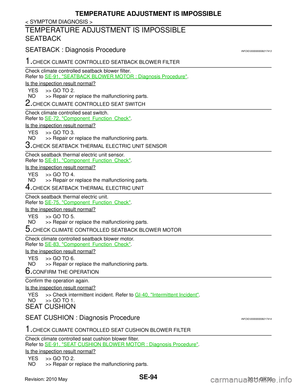 INFINITI QX56 2011 Factory Service Manual
SE-94
< SYMPTOM DIAGNOSIS >
TEMPERATURE ADJUSTMENT IS IMPOSSIBLE
TEMPERATURE ADJUSTMENT IS IMPOSSIBLE
SEATBACK
SEATBACK : Diagnosis ProcedureINFOID:0000000006217413
1.CHECK CLIMATE CONTROLLED SEATBAC INFINITI QX56 2011 Factory Service Manual
SE-94
< SYMPTOM DIAGNOSIS >
TEMPERATURE ADJUSTMENT IS IMPOSSIBLE
TEMPERATURE ADJUSTMENT IS IMPOSSIBLE
SEATBACK
SEATBACK : Diagnosis ProcedureINFOID:0000000006217413
1.CHECK CLIMATE CONTROLLED SEATBAC