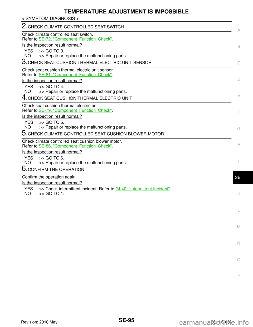 INFINITI QX56 2011 Factory Service Manual
TEMPERATURE ADJUSTMENT IS IMPOSSIBLESE-95
< SYMPTOM DIAGNOSIS >
C
DE
F
G H
I
K L
M A
B
SE
N
O P
2.CHECK CLIMATE CONT ROLLED SEAT SWITCH
Check climate controlled seat switch.
Refer to SE-72, "
Compon INFINITI QX56 2011 Factory Service Manual
TEMPERATURE ADJUSTMENT IS IMPOSSIBLESE-95
< SYMPTOM DIAGNOSIS >
C
DE
F
G H
I
K L
M A
B
SE
N
O P
2.CHECK CLIMATE CONT ROLLED SEAT SWITCH
Check climate controlled seat switch.
Refer to SE-72, "
Compon
