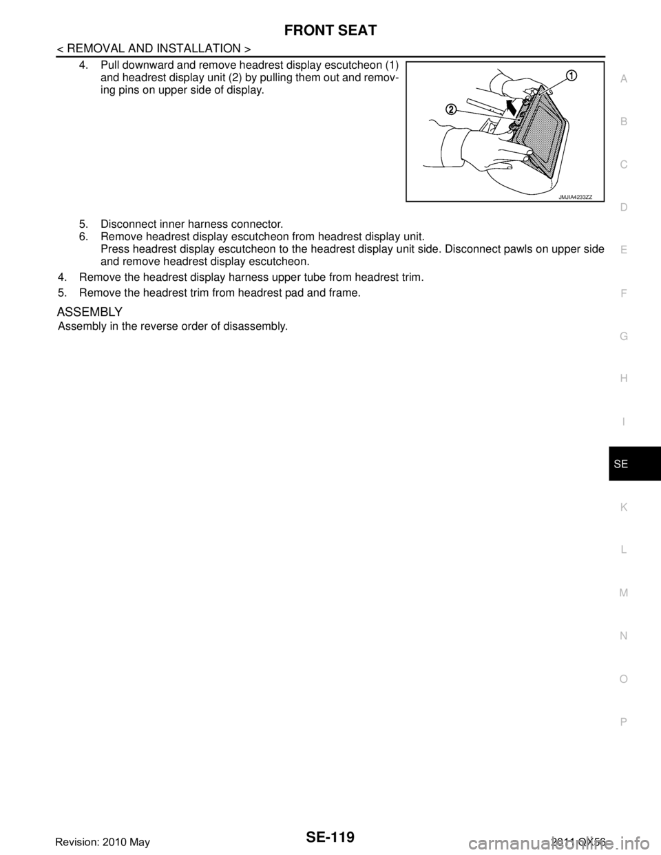 INFINITI QX56 2011  Factory Service Manual 
FRONT SEATSE-119
< REMOVAL AND INSTALLATION >
C
DE
F
G H
I
K L
M A
B
SE
N
O P
4. Pull downward and remove headrest display escutcheon (1) and headrest display unit (2) by pulling them out and remov-
