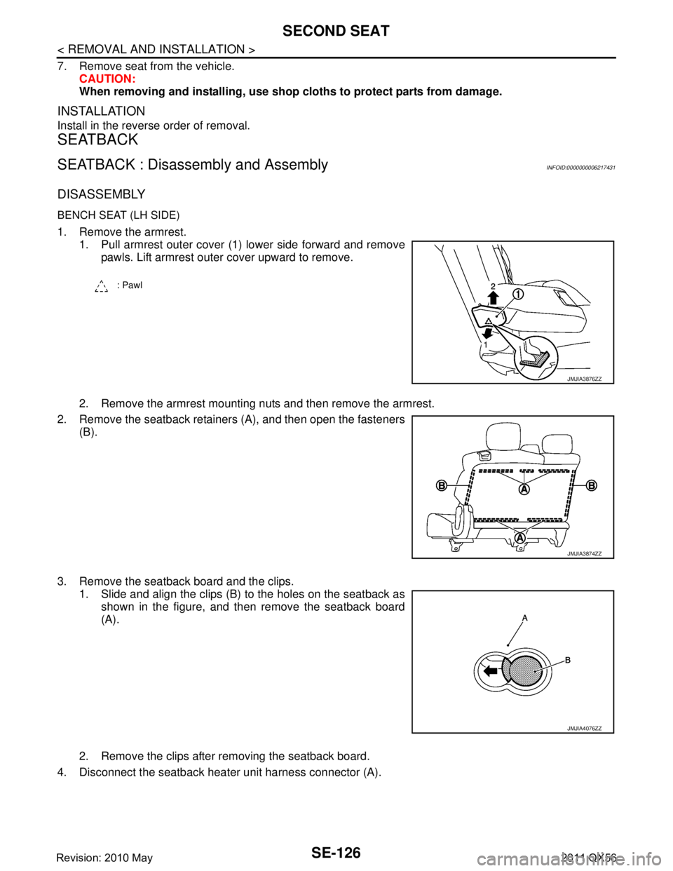 INFINITI QX56 2011  Factory Service Manual 
SE-126
< REMOVAL AND INSTALLATION >
SECOND SEAT
7. Remove seat from the vehicle.CAUTION:
When removing and installi ng, use shop cloths to protect parts from damage.
INSTALLATION
Install in the rever
