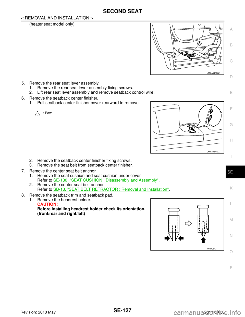 INFINITI QX56 2011  Factory Service Manual 
SECOND SEATSE-127
< REMOVAL AND INSTALLATION >
C
DE
F
G H
I
K L
M A
B
SE
N
O P
(heater seat model only)
5. Remove the rear seat lever assembly. 1. Remove the rear seat lever assembly fixing screws.
2