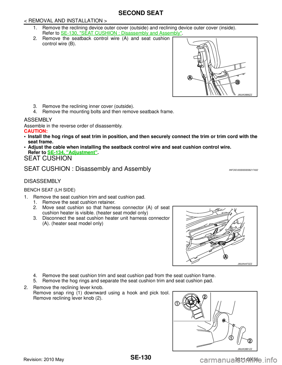 INFINITI QX56 2011 Factory Service Manual
SE-130
< REMOVAL AND INSTALLATION >
SECOND SEAT
1. Remove the reclining device outer cover (outside) and reclining device outer cover (inside).
Refer to SE-130, "
SEAT CUSHION : Disassembly and Asse INFINITI QX56 2011 Factory Service Manual
SE-130
< REMOVAL AND INSTALLATION >
SECOND SEAT
1. Remove the reclining device outer cover (outside) and reclining device outer cover (inside).
Refer to SE-130, "
SEAT CUSHION : Disassembly and Asse