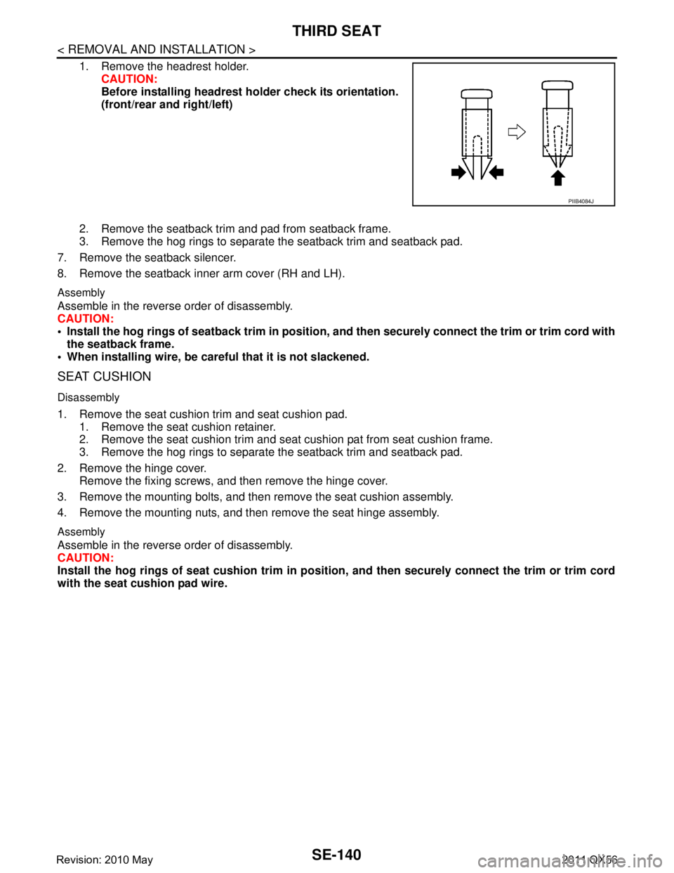 INFINITI QX56 2011  Factory Service Manual 
SE-140
< REMOVAL AND INSTALLATION >
THIRD SEAT
1. Remove the headrest holder.CAUTION:
Before installing headrest ho lder check its orientation. 
(front/rear and right/left)
2. Remove the seatback tri