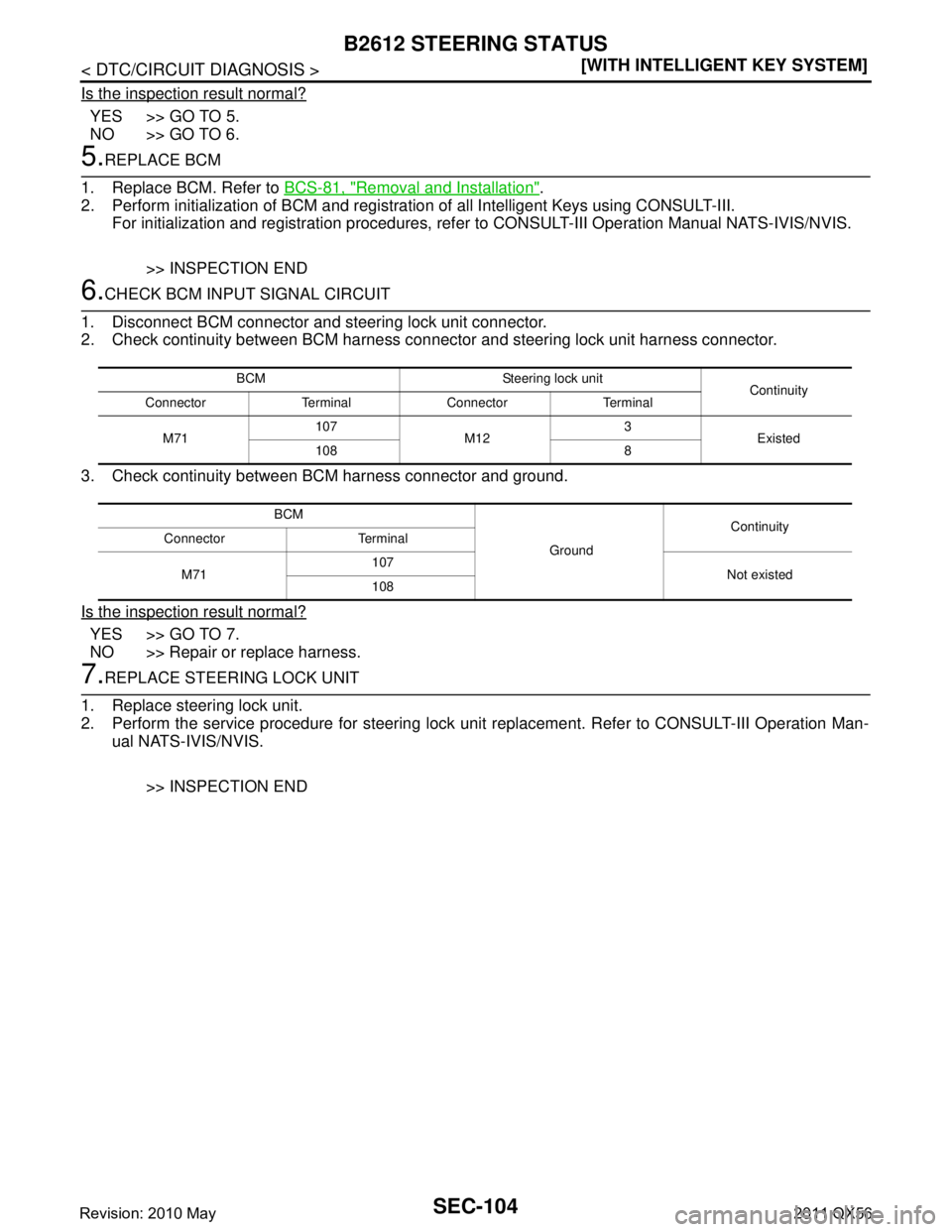 INFINITI QX56 2011  Factory Service Manual 
SEC-104
< DTC/CIRCUIT DIAGNOSIS >[WITH INTELLIGENT KEY SYSTEM]
B2612 STEERING STATUS
Is the inspection result normal?
YES >> GO TO 5.
NO >> GO TO 6.
5.REPLACE BCM
1. Replace BCM. Refer to  BCS-81, "
