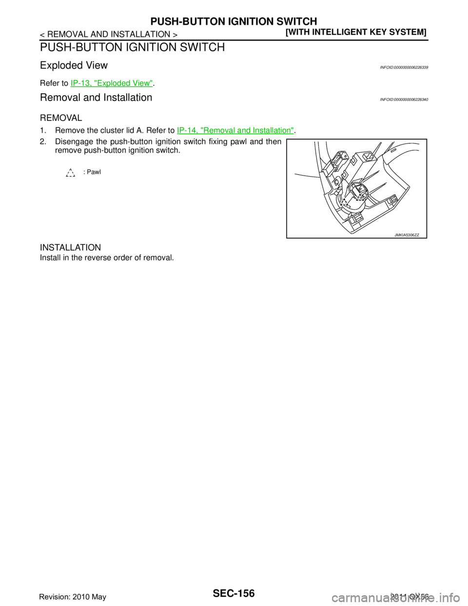 INFINITI QX56 2011  Factory Service Manual 
SEC-156
< REMOVAL AND INSTALLATION >[WITH INTELLIGENT KEY SYSTEM]
PUSH-BUTTON IGNITION SWITCH
PUSH-BUTTON IGNITION SWITCH
Exploded ViewINFOID:0000000006226339
Refer to 
IP-13, "Exploded View".
Remova