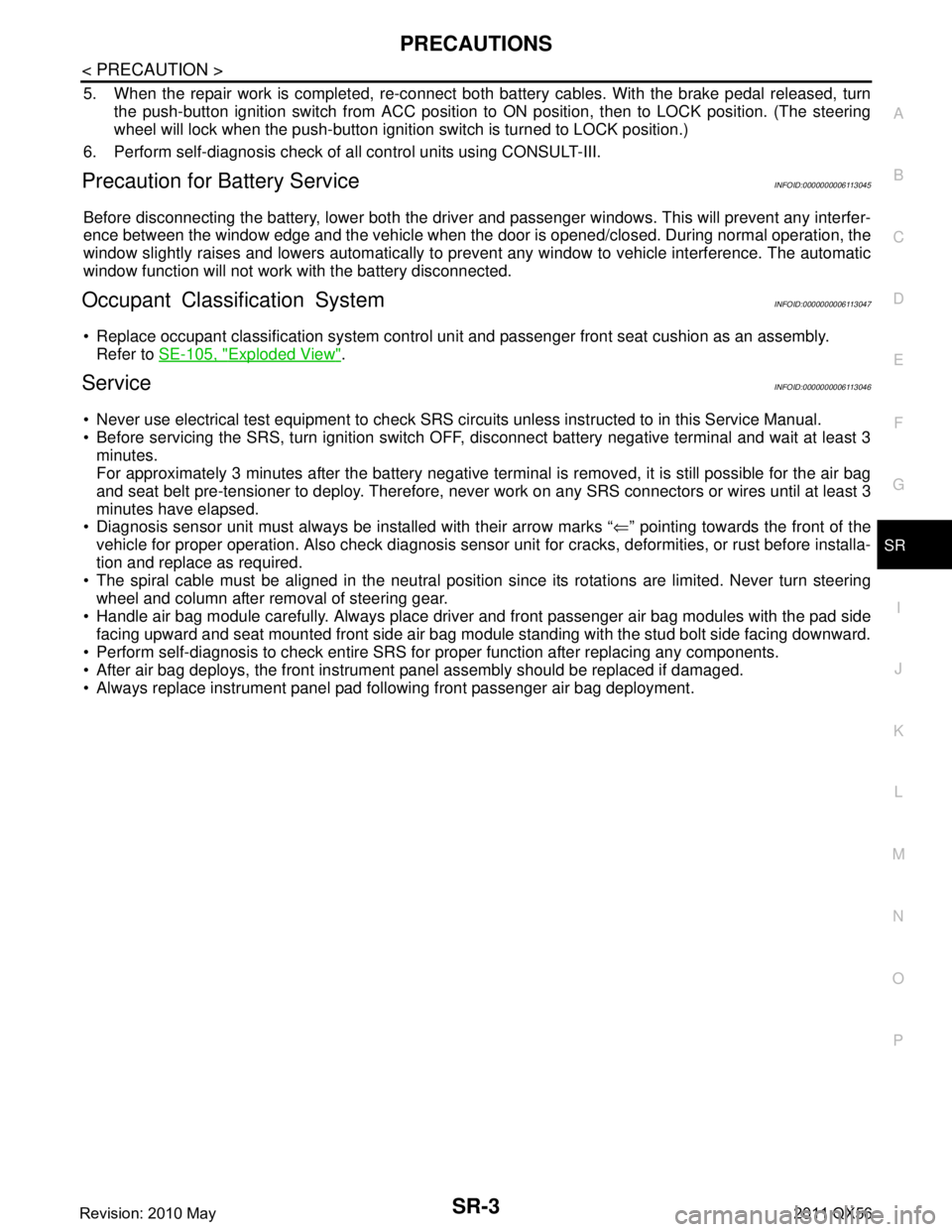 INFINITI QX56 2011 Factory Service Manual
PRECAUTIONSSR-3
< PRECAUTION >
C
DE
F
G
I
J
K L
M A
B
SR
N
O P
5. When the repair work is completed, re-connect both battery cables. With the brake pedal released, turn
the push-button ignition swit INFINITI QX56 2011 Factory Service Manual
PRECAUTIONSSR-3
< PRECAUTION >
C
DE
F
G
I
J
K L
M A
B
SR
N
O P
5. When the repair work is completed, re-connect both battery cables. With the brake pedal released, turn
the push-button ignition swit