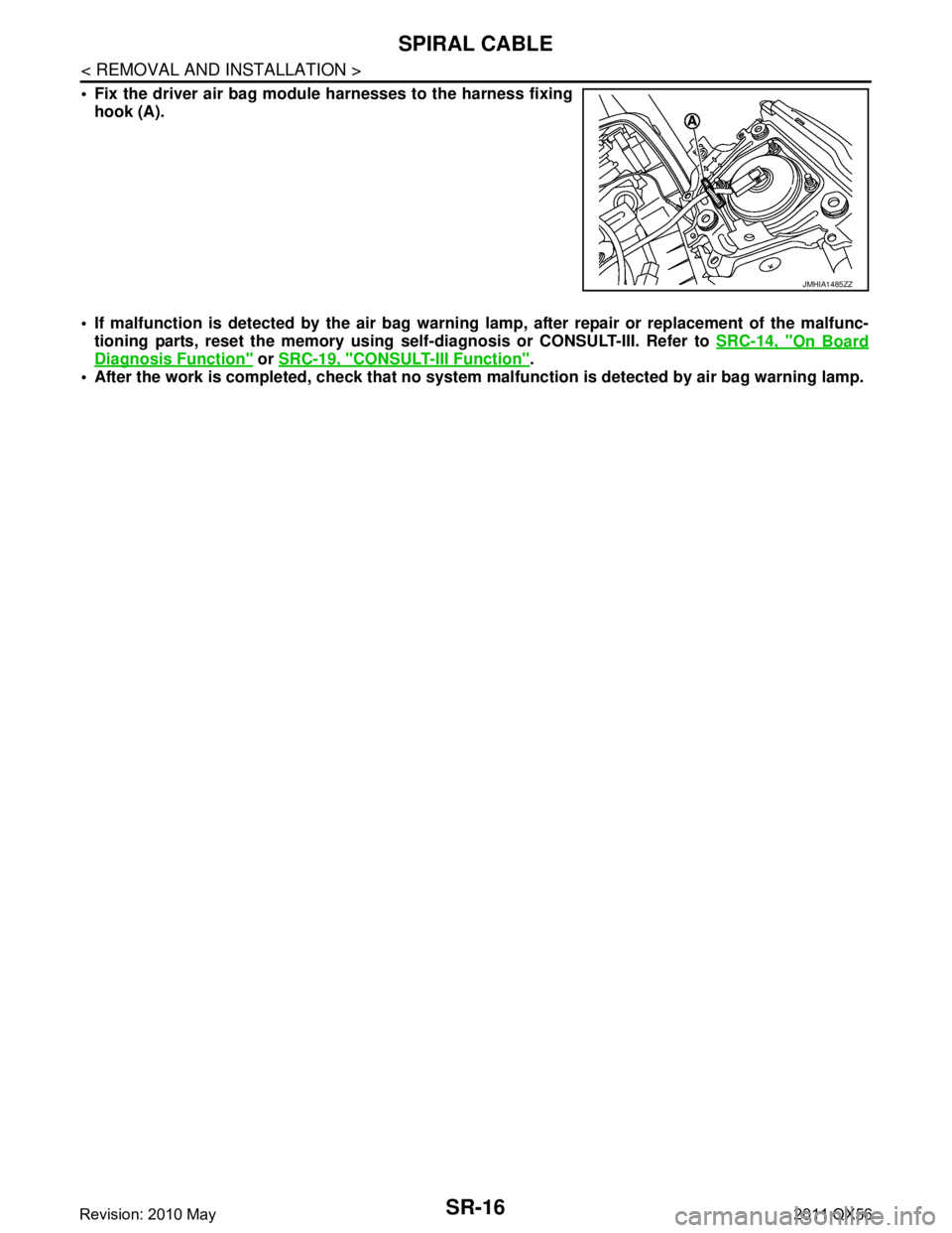 INFINITI QX56 2011  Factory Service Manual 
SR-16
< REMOVAL AND INSTALLATION >
SPIRAL CABLE
 Fix the driver air bag module harnesses to the harness fixinghook (A).
 If malfunction is detected by the air bag warnin g lamp, after repair or rep