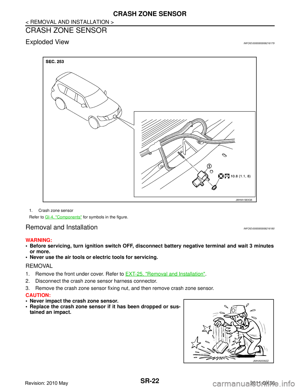 INFINITI QX56 2011  Factory Service Manual 
SR-22
< REMOVAL AND INSTALLATION >
CRASH ZONE SENSOR
CRASH ZONE SENSOR
Exploded ViewINFOID:0000000006216179
Removal and InstallationINFOID:0000000006216180
WARNING:
 Before servicing, turn ignition 