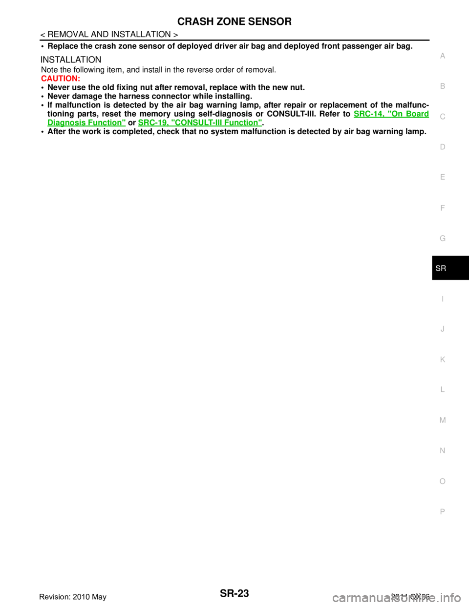 INFINITI QX56 2011  Factory Service Manual 
CRASH ZONE SENSORSR-23
< REMOVAL AND INSTALLATION >
C
DE
F
G
I
J
K L
M A
B
SR
N
O P
 Replace the crash zone sensor of  deployed driver air bag and deployed front passenger air bag. 
INSTALLATION
Not