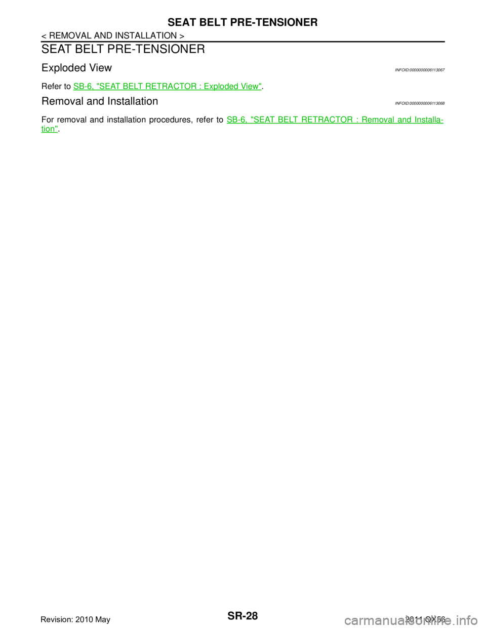 INFINITI QX56 2011  Factory Service Manual 
SR-28
< REMOVAL AND INSTALLATION >
SEAT BELT PRE-TENSIONER
SEAT BELT PRE-TENSIONER
Exploded ViewINFOID:0000000006113067
Refer to SB-6, "SEAT BELT RETRACTOR : Exploded View".
Removal and InstallationI