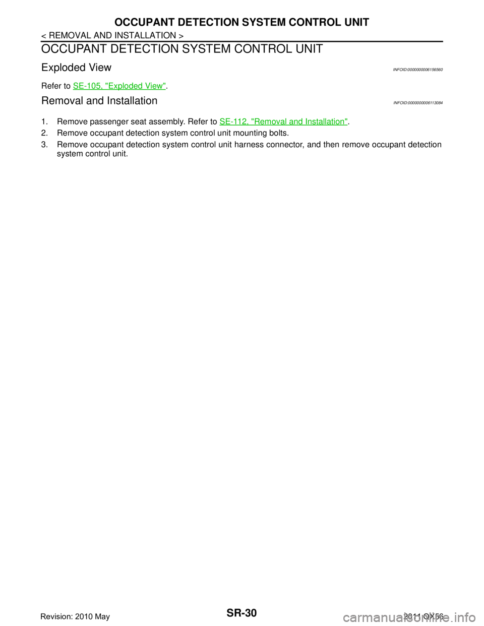 INFINITI QX56 2011  Factory Service Manual 
SR-30
< REMOVAL AND INSTALLATION >
OCCUPANT DETECTION SYSTEM CONTROL UNIT
OCCUPANT DETECTION SYSTEM CONTROL UNIT
Exploded ViewINFOID:0000000006156560
Refer to SE-105, "Exploded View".
Removal and Ins