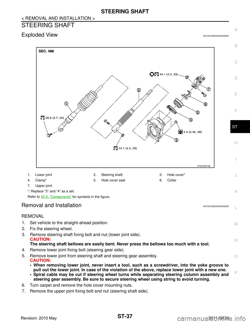 INFINITI QX56 2011 Factory Service Manual
STEERING SHAFTST-37
< REMOVAL AND INSTALLATION >
C
DE
F
H I
J
K L
M A
B
ST
N
O P
STEERING SHAFT
Exploded ViewINFOID:0000000006225604
Removal and InstallationINFOID:0000000006225605
REMOVAL
1. Set veh INFINITI QX56 2011 Factory Service Manual
STEERING SHAFTST-37
< REMOVAL AND INSTALLATION >
C
DE
F
H I
J
K L
M A
B
ST
N
O P
STEERING SHAFT
Exploded ViewINFOID:0000000006225604
Removal and InstallationINFOID:0000000006225605
REMOVAL
1. Set veh