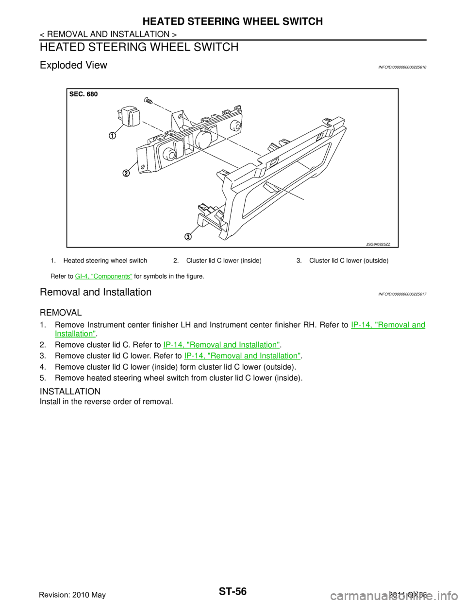 INFINITI QX56 2011  Factory Service Manual 
ST-56
< REMOVAL AND INSTALLATION >
HEATED STEERING WHEEL SWITCH
HEATED STEERING WHEEL SWITCH
Exploded ViewINFOID:0000000006225616
Removal and InstallationINFOID:0000000006225617
REMOVAL
1. Remove Ins