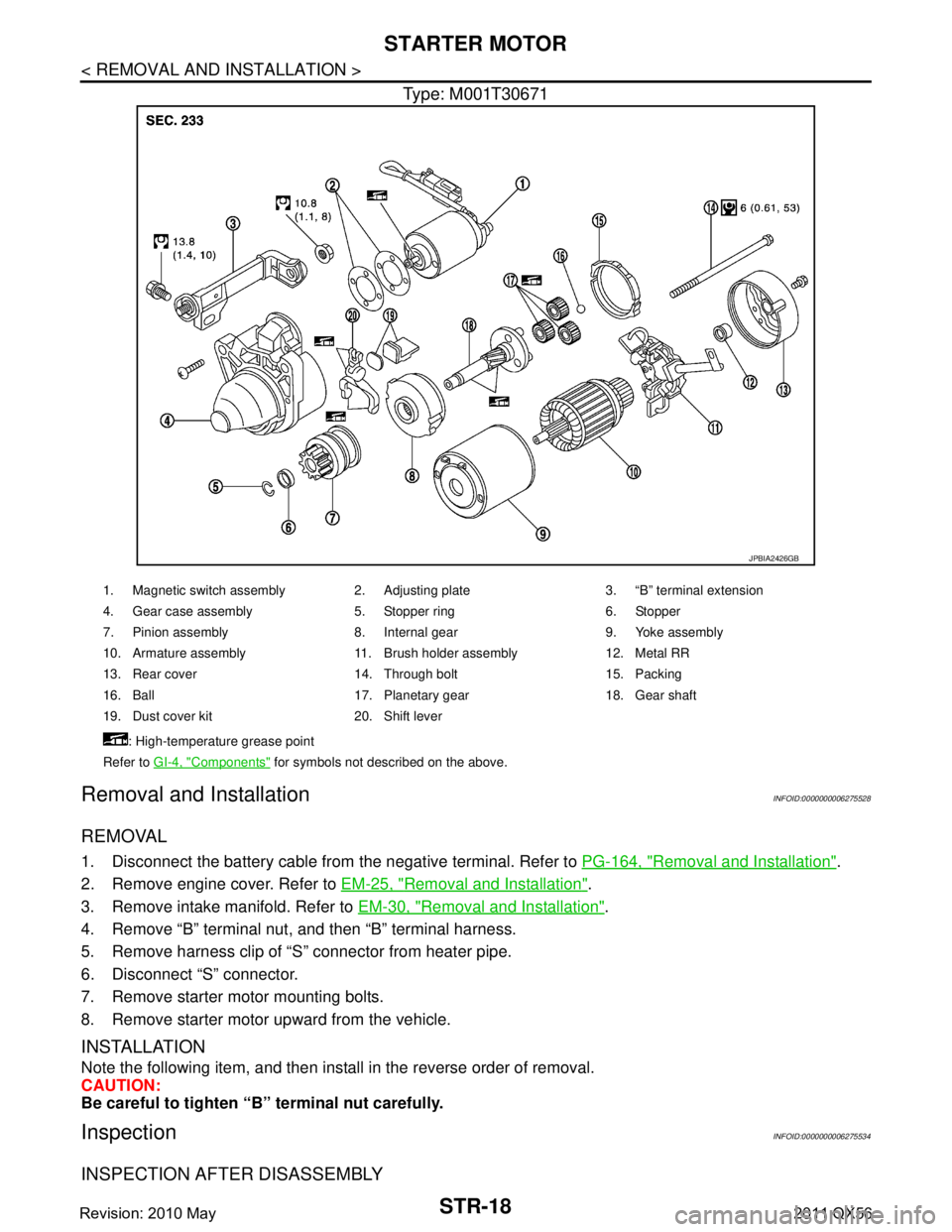 INFINITI QX56 2011 Factory Service Manual
STR-18
< REMOVAL AND INSTALLATION >
STARTER MOTOR
Type: M001T30671
Removal and InstallationINFOID:0000000006275528
REMOVAL
1. Disconnect the battery cable from the negative terminal. Refer to PG-164, INFINITI QX56 2011 Factory Service Manual
STR-18
< REMOVAL AND INSTALLATION >
STARTER MOTOR
Type: M001T30671
Removal and InstallationINFOID:0000000006275528
REMOVAL
1. Disconnect the battery cable from the negative terminal. Refer to PG-164,