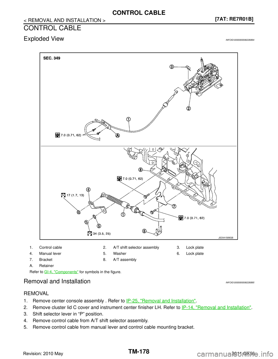 INFINITI QX56 2011  Factory Service Manual 
TM-178
< REMOVAL AND INSTALLATION >[7AT: RE7R01B]
CONTROL CABLE
CONTROL CABLE
Exploded ViewINFOID:0000000006226894
Removal and InstallationINFOID:0000000006226895
REMOVAL
1. Remove center console ass