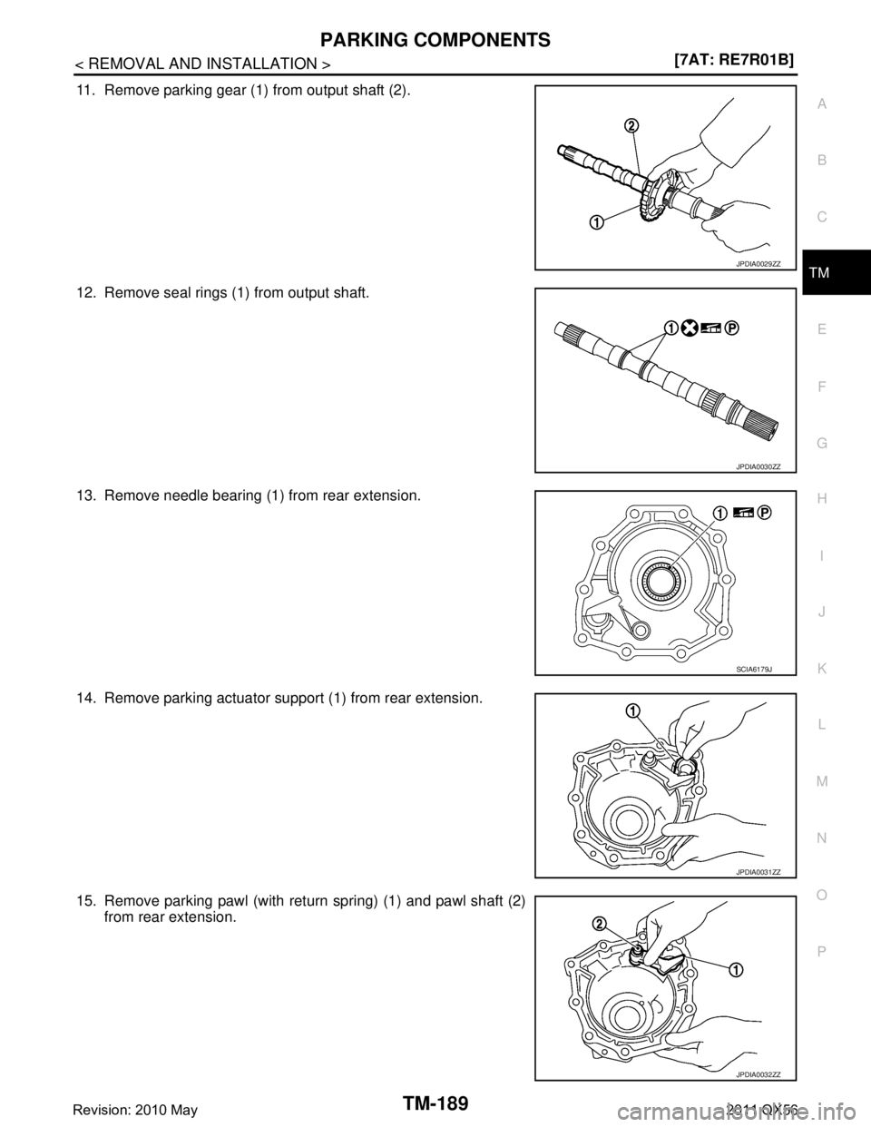 INFINITI QX56 2011  Factory Service Manual 
PARKING COMPONENTSTM-189
< REMOVAL AND INSTALLATION > [7AT: RE7R01B]
C
EF
G H
I
J
K L
M A
B
TM
N
O P
11. Remove parking gear (1) from output shaft (2).
12. Remove seal rings (1) from output shaft.
13