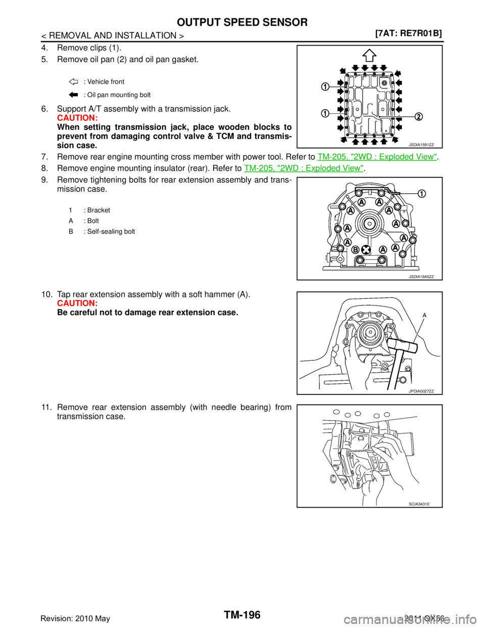 INFINITI QX56 2011  Factory Service Manual 
TM-196
< REMOVAL AND INSTALLATION >[7AT: RE7R01B]
OUTPUT SPEED SENSOR
4. Remove clips (1).
5. Remove oil pan (2) and oil pan gasket.
6. Support A/T assembly with a transmission jack.
CAUTION:
When se