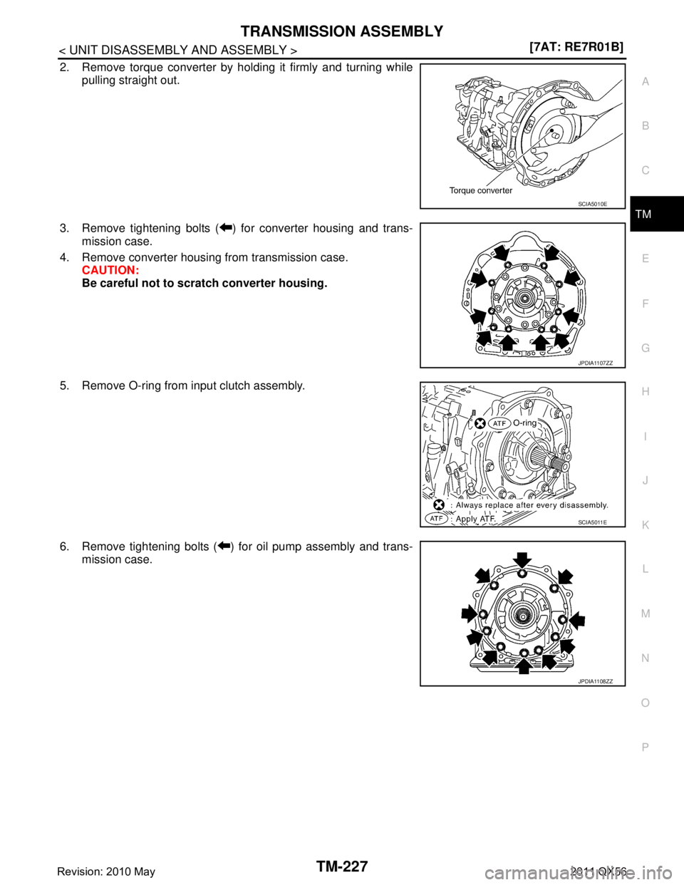 INFINITI QX56 2011  Factory Service Manual 
TRANSMISSION ASSEMBLYTM-227
< UNIT DISASSEMBLY AND ASSEMBLY > [7AT: RE7R01B]
C
EF
G H
I
J
K L
M A
B
TM
N
O P
2. Remove torque converter by holding it firmly and turning while pulling straight out.
3.