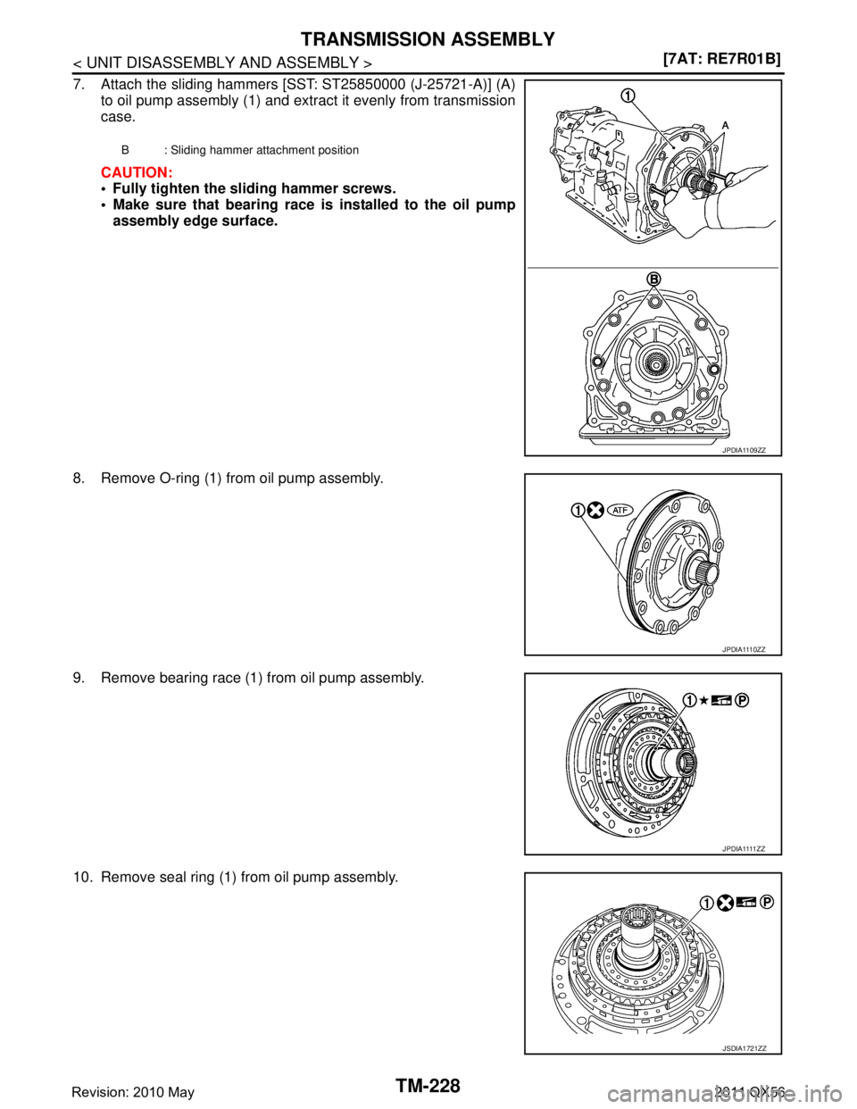 INFINITI QX56 2011  Factory Service Manual 
TM-228
< UNIT DISASSEMBLY AND ASSEMBLY >[7AT: RE7R01B]
TRANSMISSION ASSEMBLY
7. Attach the sliding hammers [SST: ST25850000 (J-25721-A)] (A)
to oil pump assembly (1) and extract it evenly from transm