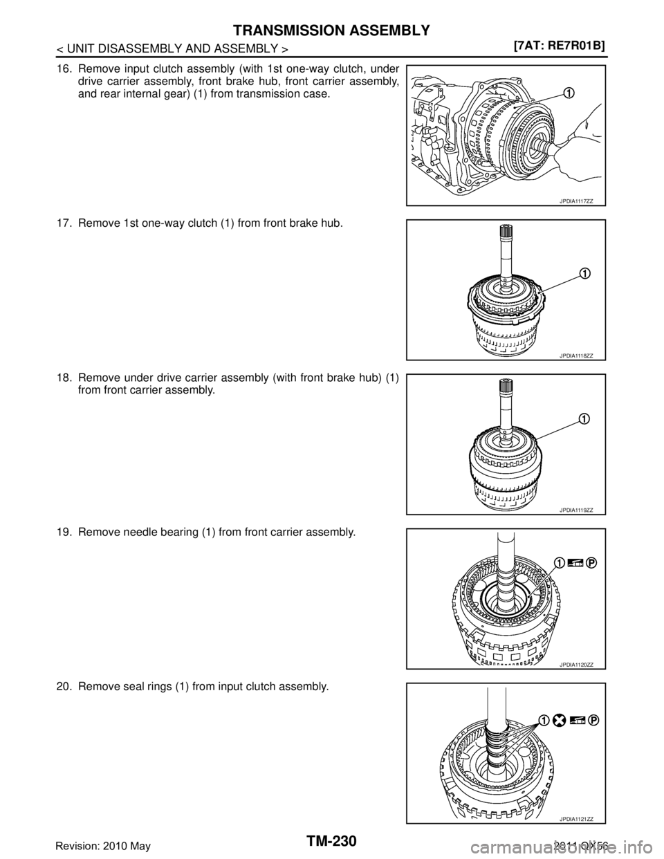 INFINITI QX56 2011  Factory Service Manual 
TM-230
< UNIT DISASSEMBLY AND ASSEMBLY >[7AT: RE7R01B]
TRANSMISSION ASSEMBLY
16. Remove input clutch assembly (with 1st one-way clutch, under
drive carrier assembly, front brake hub, front carrier as
