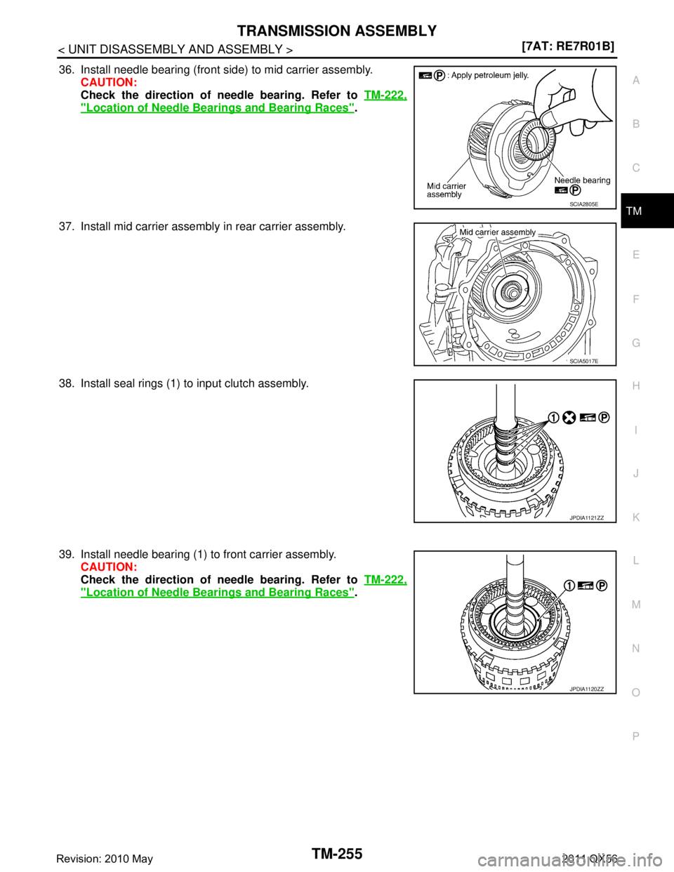 INFINITI QX56 2011  Factory Service Manual 
TRANSMISSION ASSEMBLYTM-255
< UNIT DISASSEMBLY AND ASSEMBLY > [7AT: RE7R01B]
C
EF
G H
I
J
K L
M A
B
TM
N
O P
36. Install needle bearing (front side) to mid carrier assembly. CAUTION:
Check the direct