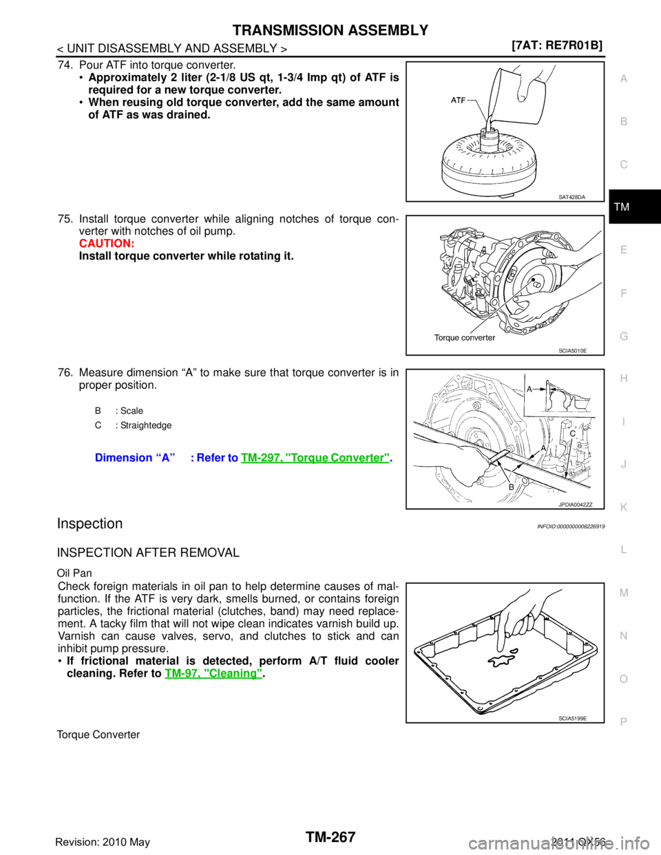 INFINITI QX56 2011  Factory Service Manual 
TRANSMISSION ASSEMBLYTM-267
< UNIT DISASSEMBLY AND ASSEMBLY > [7AT: RE7R01B]
C
EF
G H
I
J
K L
M A
B
TM
N
O P
74. Pour ATF into torque converter. Approximately 2 liter (2-1/8 US qt, 1-3/4 Imp qt) of 