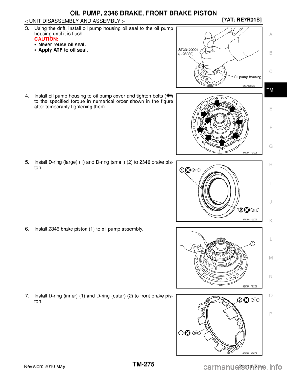 INFINITI QX56 2011  Factory Service Manual 
OIL PUMP, 2346 BRAKE, FRONT BRAKE PISTONTM-275
< UNIT DISASSEMBLY AND ASSEMBLY > [7AT: RE7R01B]
C
EF
G H
I
J
K L
M A
B
TM
N
O P
3. Using the drift, install oil pump housing oil seal to the oil pump h