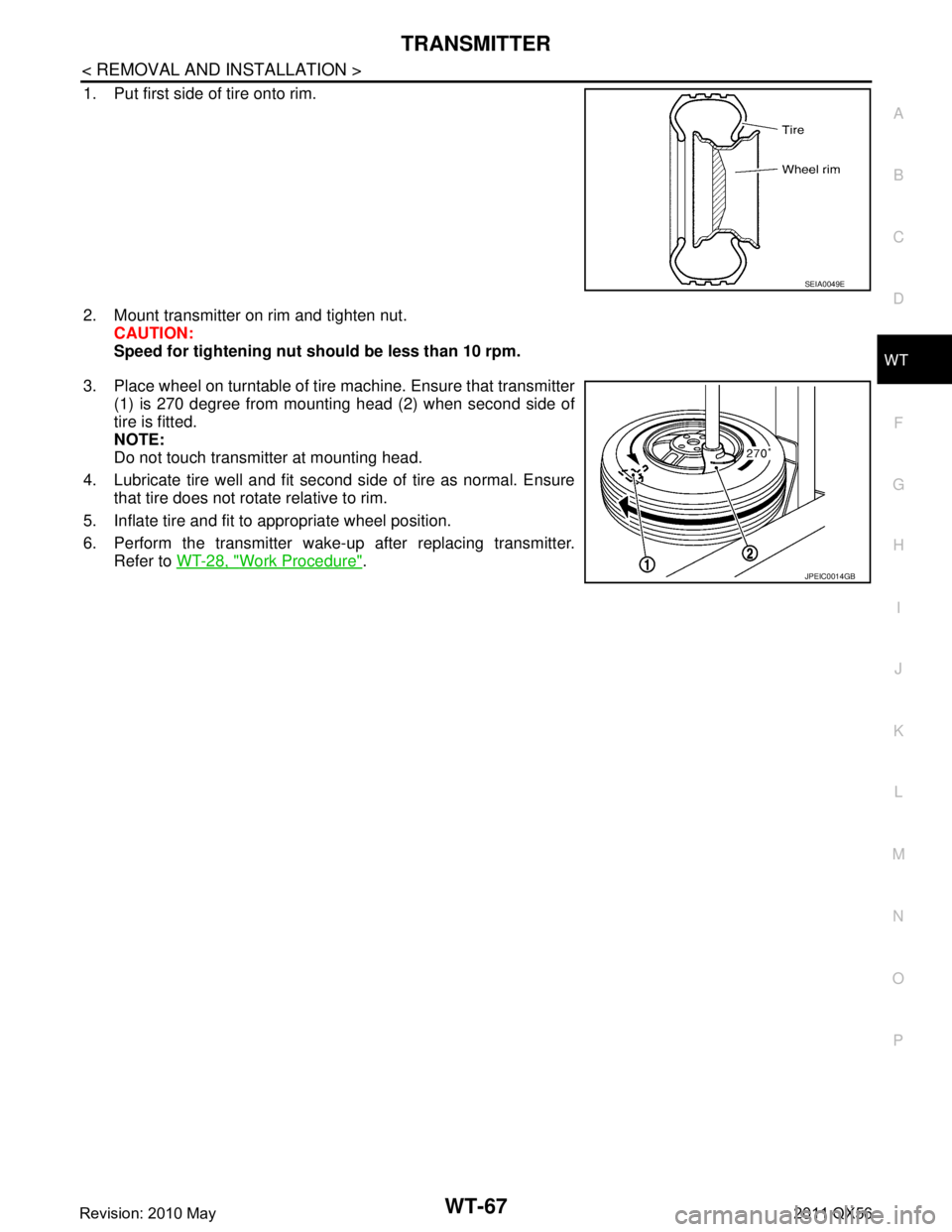 INFINITI QX56 2011  Factory Service Manual 
TRANSMITTERWT-67
< REMOVAL AND INSTALLATION >
C
DF
G H
I
J
K L
M A
B
WT
N
O P
1. Put first side of tire onto rim.
2. Mount transmitter on rim and tighten nut. CAUTION:
Speed for tightening nut sh oul