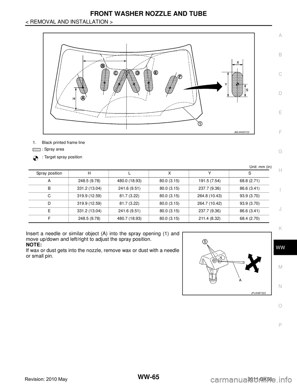 INFINITI QX56 2011  Factory Service Manual 
FRONT WASHER NOZZLE AND TUBEWW-65
< REMOVAL AND INSTALLATION >
C
DE
F
G H
I
J
K
M A
B
WW
N
O P
Unit: mm (in)
Insert a needle or similar object (A) into the spray opening (1) and
move up/down and left