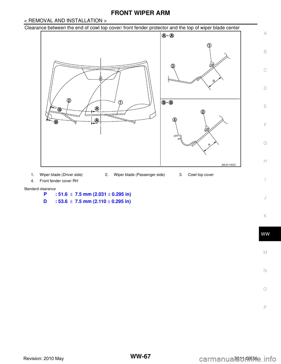 INFINITI QX56 2011  Factory Service Manual 
FRONT WIPER ARMWW-67
< REMOVAL AND INSTALLATION >
C
DE
F
G H
I
J
K
M A
B
WW
N
O P
Clearance between the end of cowl top cover/ front  fender protector and the top of wiper blade center
Standard clear