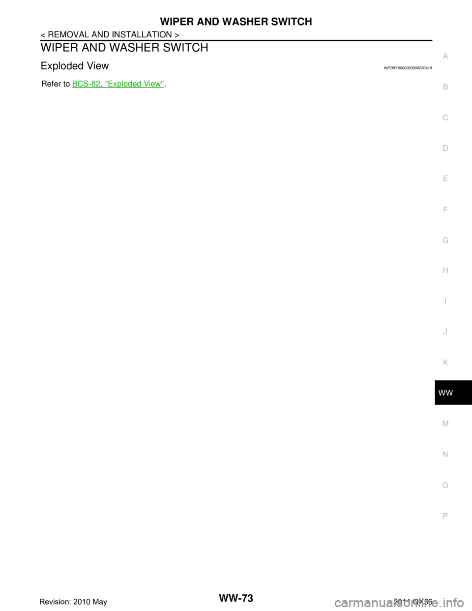 INFINITI QX56 2011  Factory Service Manual 
WIPER AND WASHER SWITCHWW-73
< REMOVAL AND INSTALLATION >
C
DE
F
G H
I
J
K
M A
B
WW
N
O P
WIPER AND WASHER SWITCH
Exploded ViewINFOID:0000000006220419
Refer to  BCS-82, "Exploded View".
Revision: 201