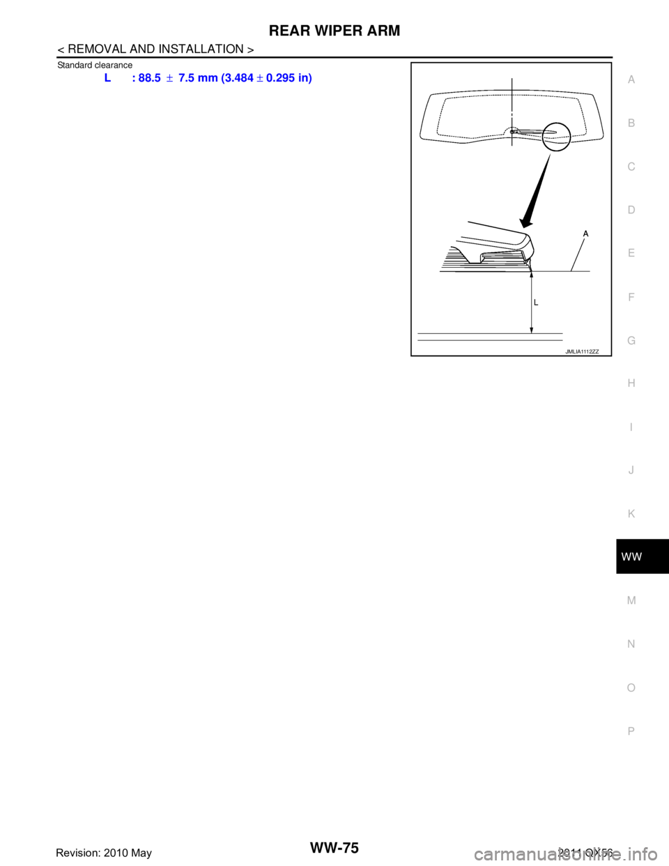 INFINITI QX56 2011  Factory Service Manual 
REAR WIPER ARMWW-75
< REMOVAL AND INSTALLATION >
C
DE
F
G H
I
J
K
M A
B
WW
N
O P
Standard clearance
L : 88.5 ±7.5 mm (3.484  ± 0.295 in)
JMLIA1112ZZ
Revision: 2010 May2011 QX56  