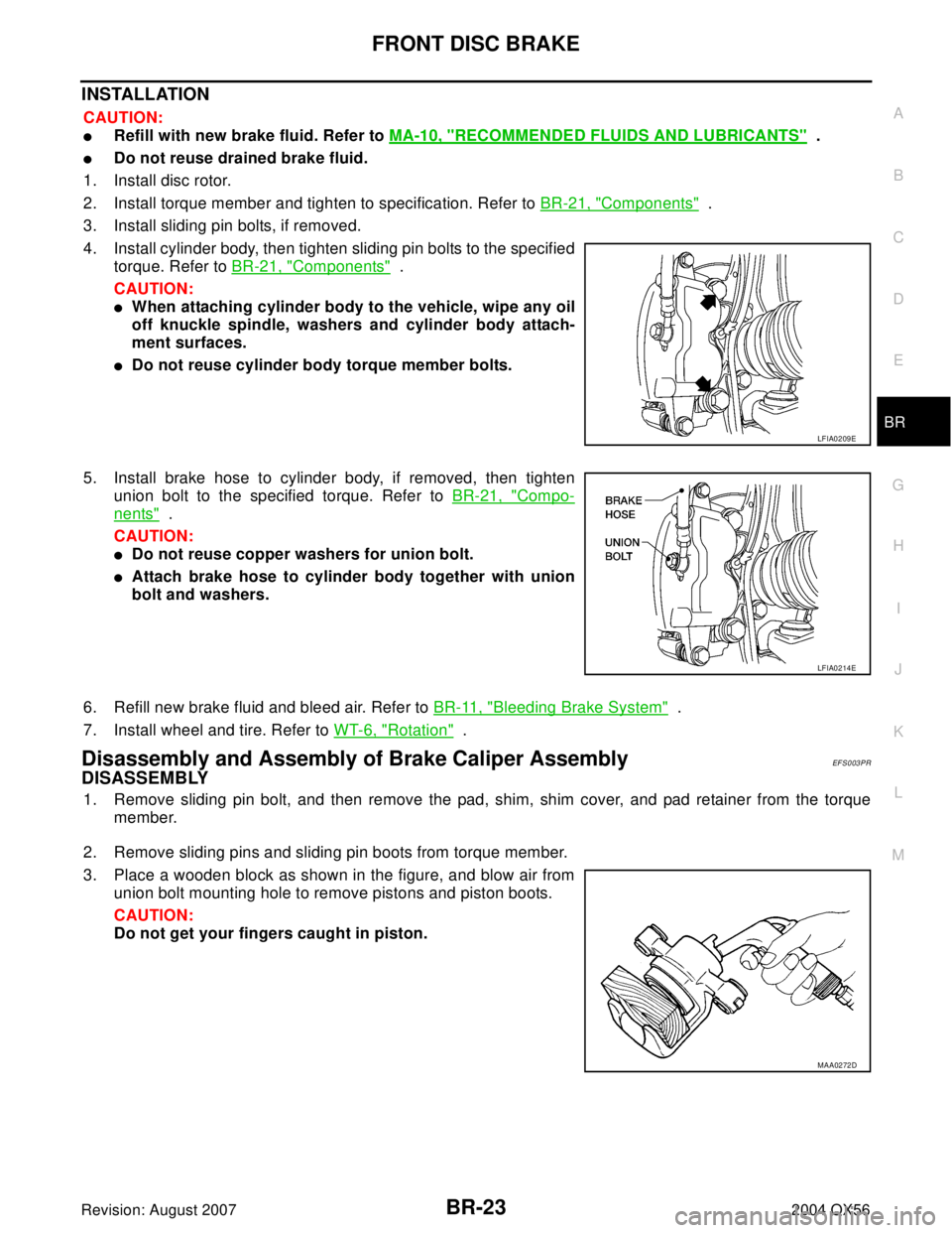 INFINITI QX56 2004  Factory Service Manual FRONT DISC BRAKE
BR-23
C
D
E
G
H
I
J
K
L
MA
B
BR
Revision: August 20072004 QX56
INSTALLATION
CAUTION:
Refill with new brake fluid. Refer to MA-10, "RECOMMENDED FLUIDS AND LUBRICANTS"  . 
Do not reus