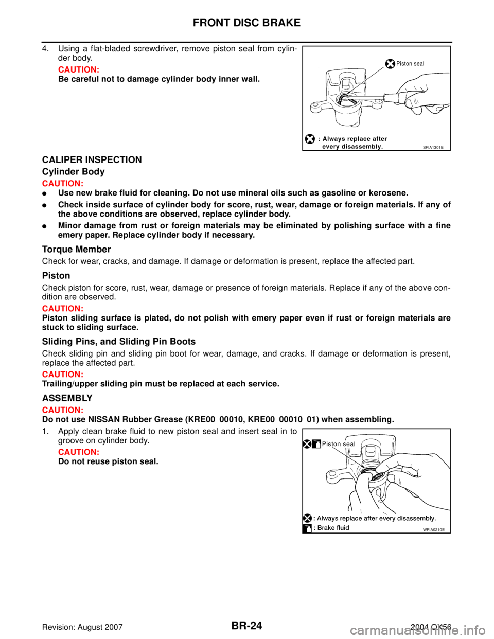 INFINITI QX56 2004 Factory Service Manual BR-24
FRONT DISC BRAKE
Revision: August 20072004 QX56
4. Using a flat-bladed screwdriver, remove piston seal from cylin-
der body.
CAUTION:
Be careful not to damage cylinder body inner wall.
CALIPER I INFINITI QX56 2004 Factory Service Manual BR-24
FRONT DISC BRAKE
Revision: August 20072004 QX56
4. Using a flat-bladed screwdriver, remove piston seal from cylin-
der body.
CAUTION:
Be careful not to damage cylinder body inner wall.
CALIPER I