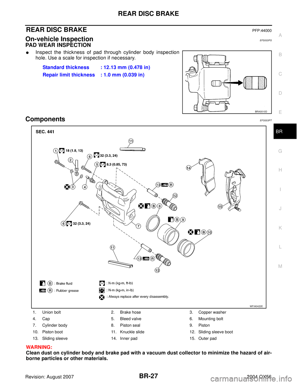 INFINITI QX56 2004  Factory Service Manual REAR DISC BRAKE
BR-27
C
D
E
G
H
I
J
K
L
MA
B
BR
Revision: August 20072004 QX56
REAR DISC BRAKEPFP:44000
On-vehicle InspectionEFS003PS
PAD WEAR INSPECTION
Inspect the thickness of pad through cylinder