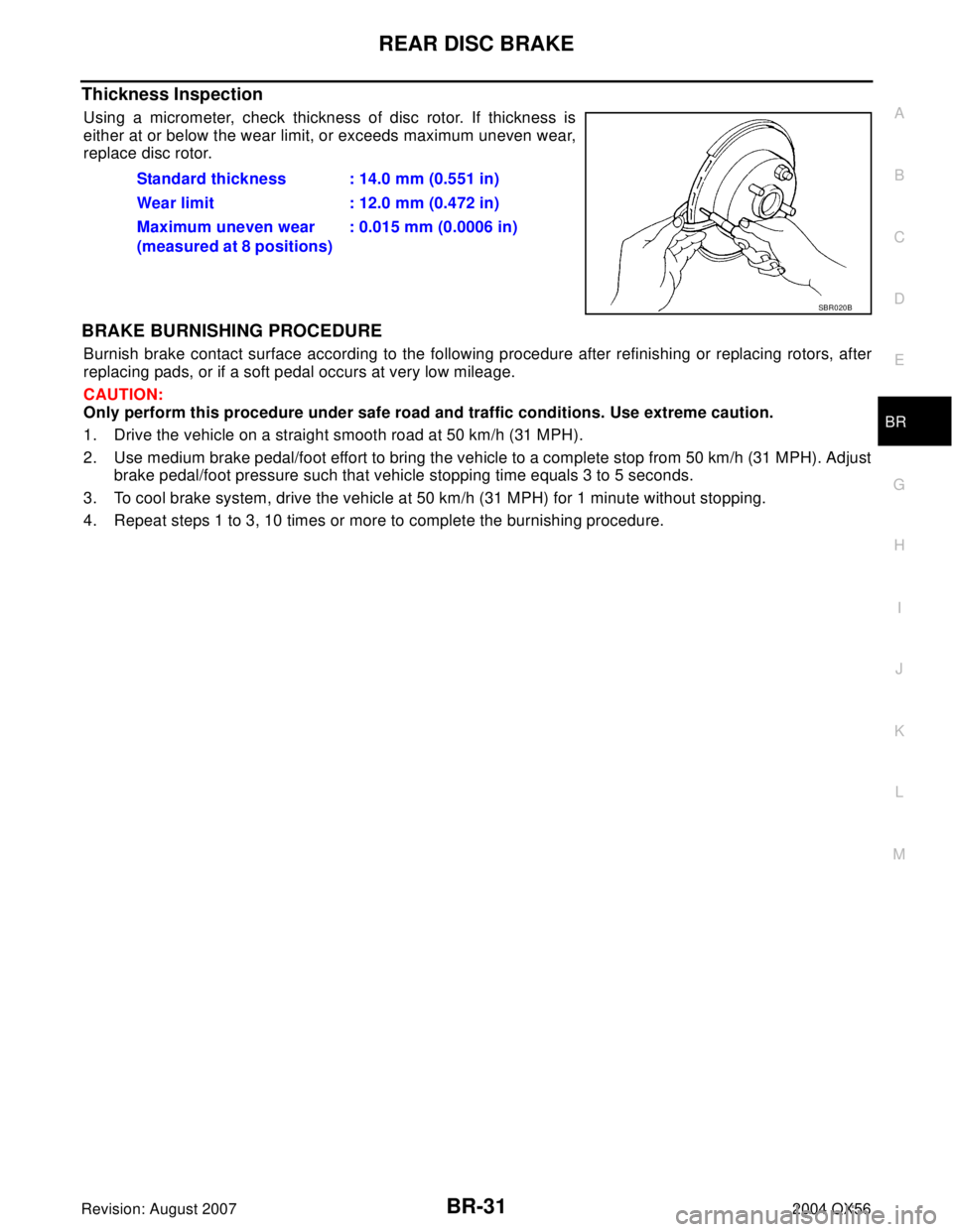 INFINITI QX56 2004  Factory Service Manual REAR DISC BRAKE
BR-31
C
D
E
G
H
I
J
K
L
MA
B
BR
Revision: August 20072004 QX56
Thickness Inspection
Using a micrometer, check thickness of disc rotor. If thickness is
either at or below the wear limit