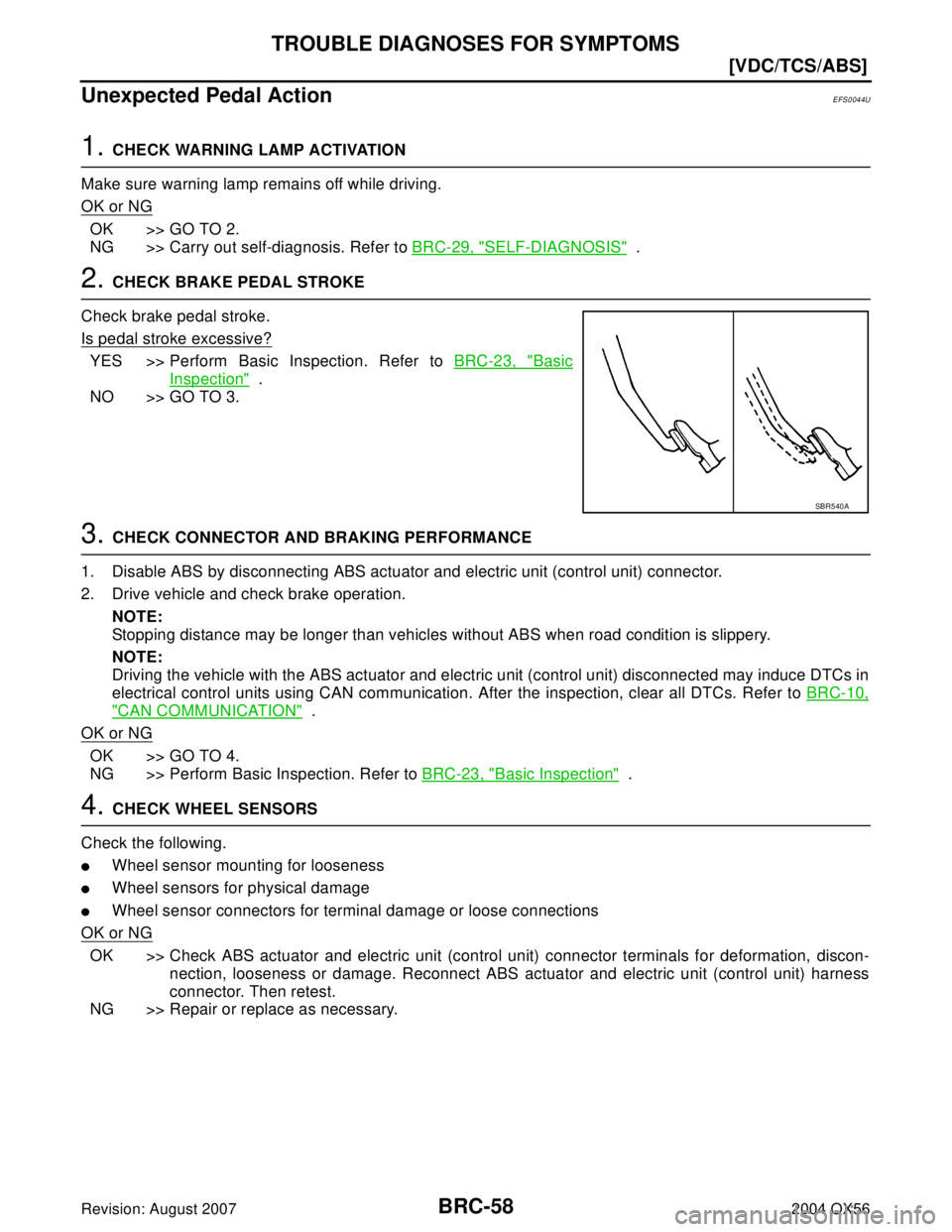 INFINITI QX56 2004  Factory Service Manual BRC-58
[VDC/TCS/ABS]
TROUBLE DIAGNOSES FOR SYMPTOMS
Revision: August 20072004 QX56
Unexpected Pedal ActionEFS0044U
1. CHECK WARNING LAMP ACTIVATION
Make sure warning lamp remains off while driving.
OK