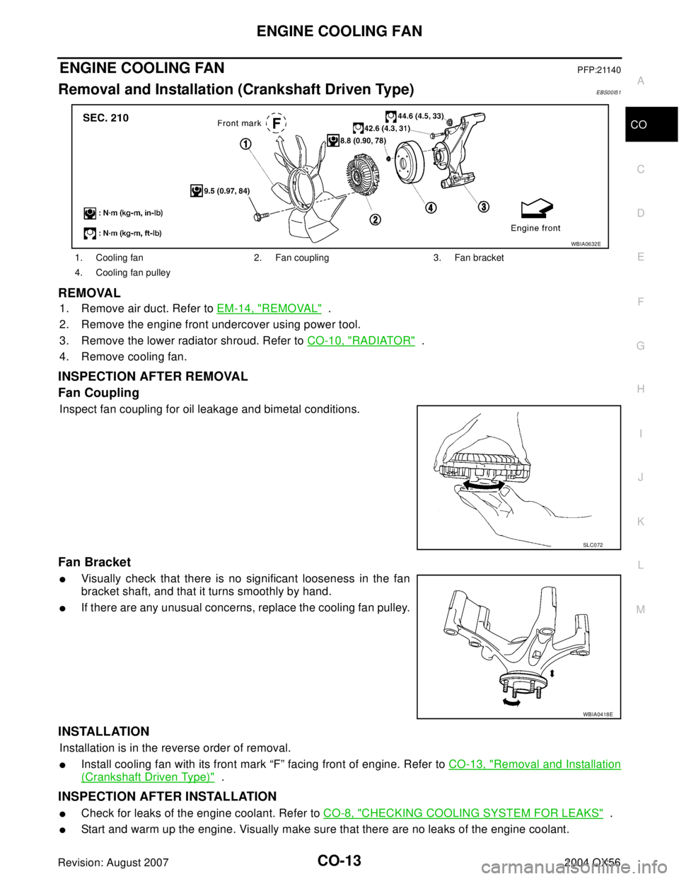 INFINITI QX56 2004 Factory Service Manual ENGINE COOLING FAN
CO-13
C
D
E
F
G
H
I
J
K
L
MA
CO
Revision: August 20072004 QX56
ENGINE COOLING FANPFP:21140
Removal and Installation (Crankshaft Driven Type)EBS00I51
REMOVAL
1. Remove air duct. Refe INFINITI QX56 2004 Factory Service Manual ENGINE COOLING FAN
CO-13
C
D
E
F
G
H
I
J
K
L
MA
CO
Revision: August 20072004 QX56
ENGINE COOLING FANPFP:21140
Removal and Installation (Crankshaft Driven Type)EBS00I51
REMOVAL
1. Remove air duct. Refe