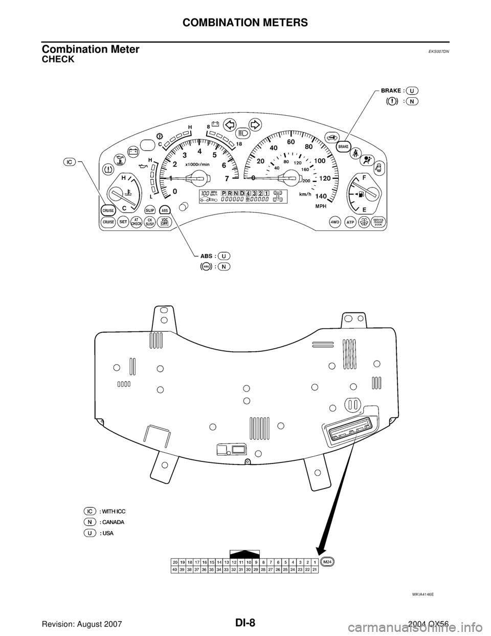 INFINITI QX56 2004  Factory Service Manual DI-8
COMBINATION METERS
Revision: August 20072004 QX56
Combination MeterEKS007DN
CHECK
WKIA4146E 