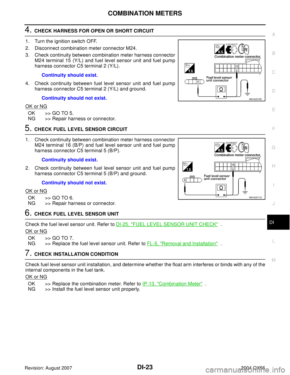 INFINITI QX56 2004 Factory Service Manual COMBINATION METERS
DI-23
C
D
E
F
G
H
I
J
L
MA
B
DI
Revision: August 20072004 QX56
4. CHECK HARNESS FOR OPEN OR SHORT CIRCUIT
1. Turn the ignition switch OFF.
2. Disconnect combination meter connector INFINITI QX56 2004 Factory Service Manual COMBINATION METERS
DI-23
C
D
E
F
G
H
I
J
L
MA
B
DI
Revision: August 20072004 QX56
4. CHECK HARNESS FOR OPEN OR SHORT CIRCUIT
1. Turn the ignition switch OFF.
2. Disconnect combination meter connector