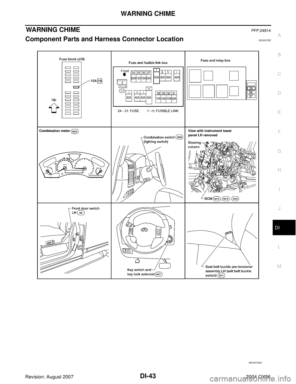 INFINITI QX56 2004  Factory Service Manual WARNING CHIME
DI-43
C
D
E
F
G
H
I
J
L
MA
B
DI
Revision: August 20072004 QX56
WARNING CHIMEPFP:24814
Component Parts and Harness Connector LocationEKS007EE
WKIA3764E 