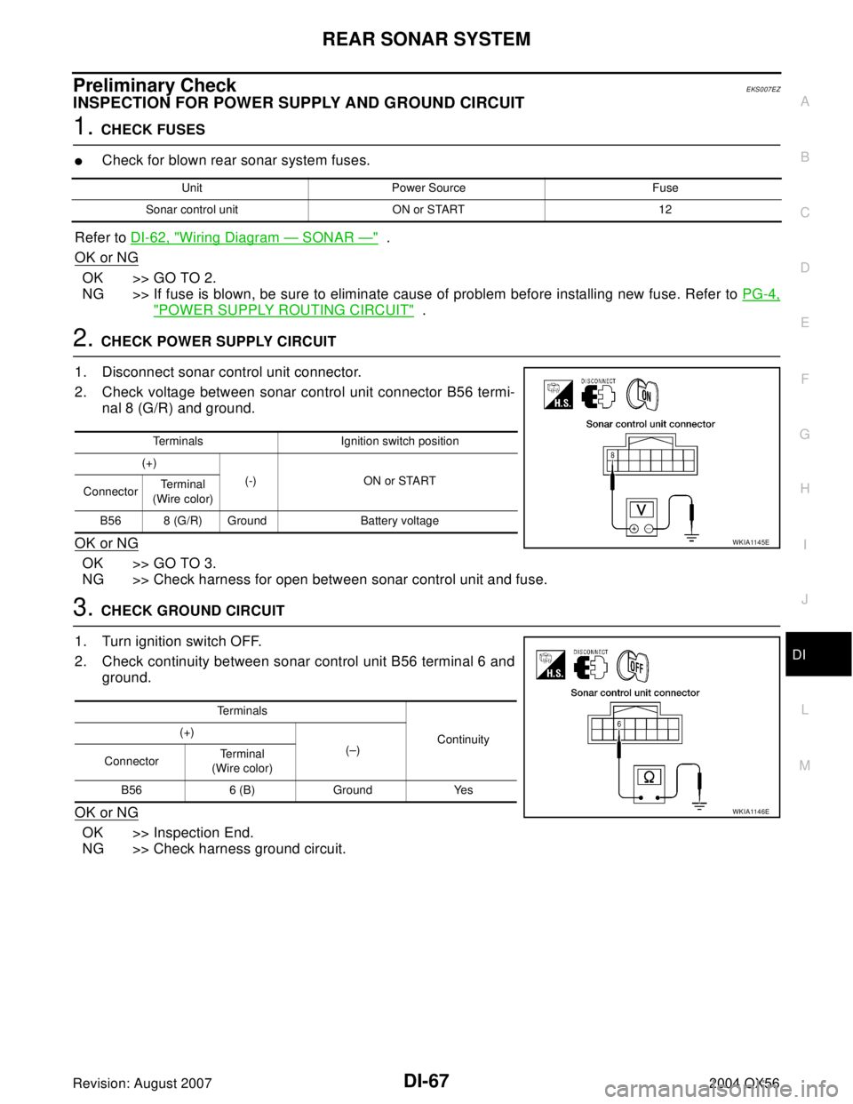 INFINITI QX56 2004 Factory Service Manual REAR SONAR SYSTEM
DI-67
C
D
E
F
G
H
I
J
L
MA
B
DI
Revision: August 20072004 QX56
Preliminary CheckEKS007EZ
INSPECTION FOR POWER SUPPLY AND GROUND CIRCUIT
1. CHECK FUSES
Check for blown rear sonar sys INFINITI QX56 2004 Factory Service Manual REAR SONAR SYSTEM
DI-67
C
D
E
F
G
H
I
J
L
MA
B
DI
Revision: August 20072004 QX56
Preliminary CheckEKS007EZ
INSPECTION FOR POWER SUPPLY AND GROUND CIRCUIT
1. CHECK FUSES
Check for blown rear sonar sys