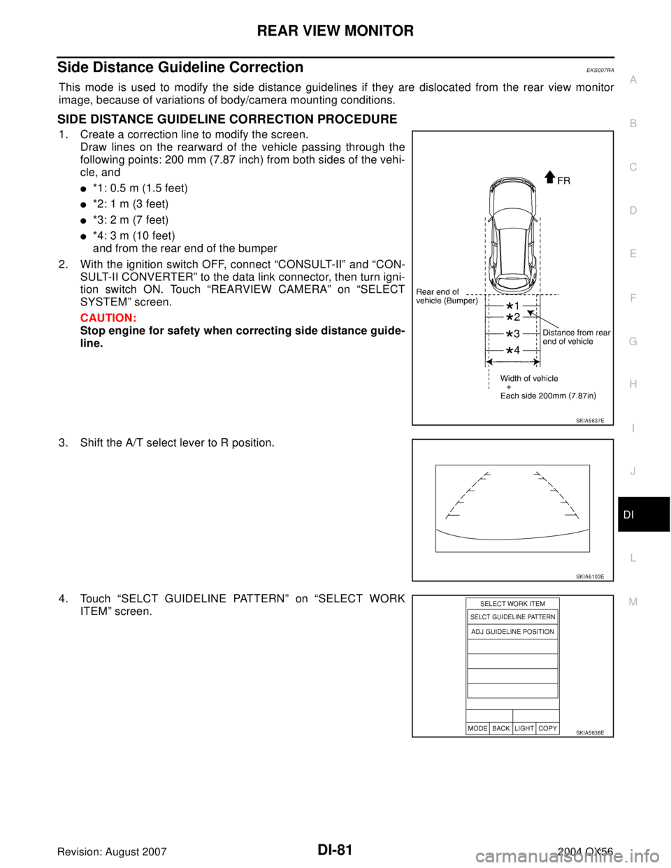 INFINITI QX56 2004  Factory Service Manual REAR VIEW MONITOR
DI-81
C
D
E
F
G
H
I
J
L
MA
B
DI
Revision: August 20072004 QX56
Side Distance Guideline CorrectionEKS007RA
This mode is used to modify the side distance guidelines if they are disloca