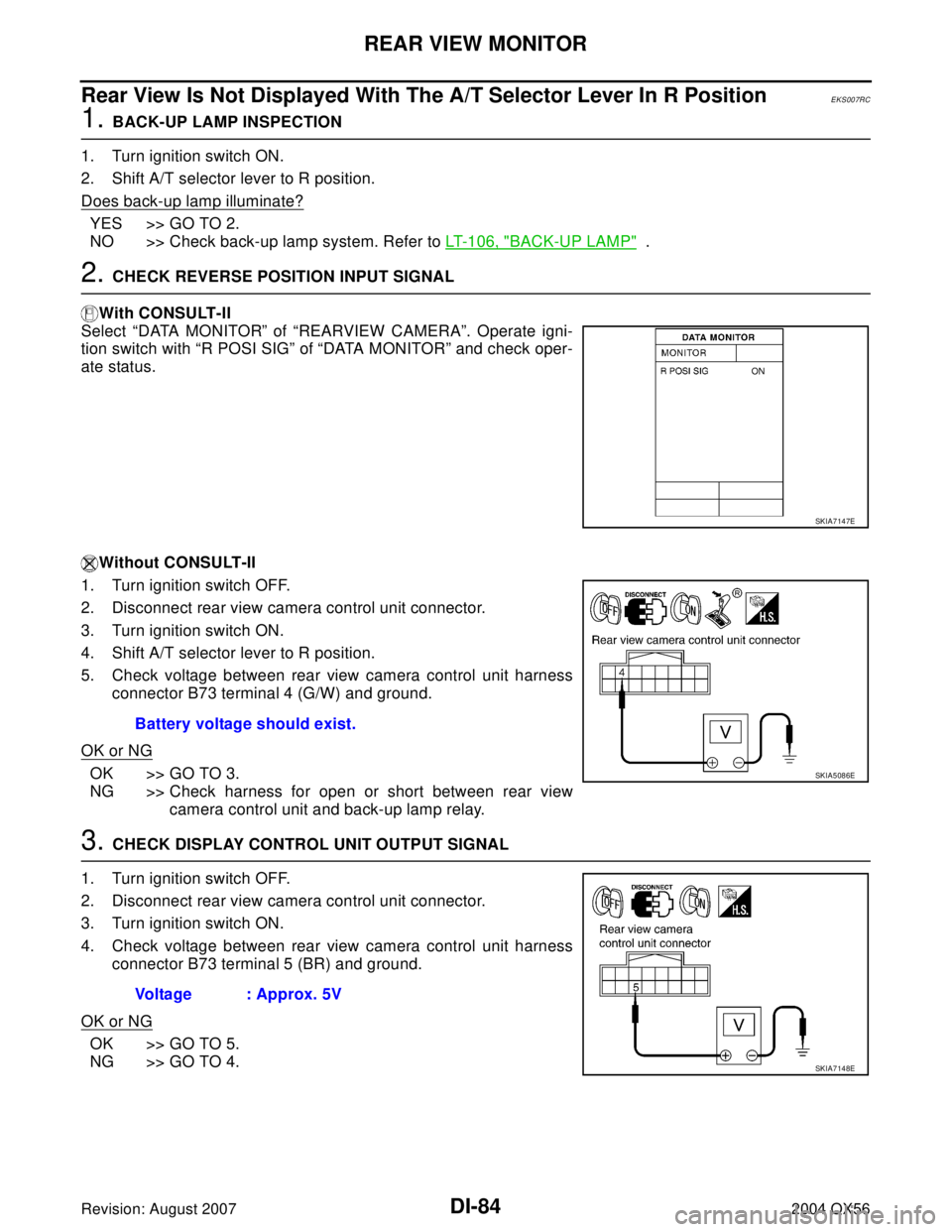 INFINITI QX56 2004  Factory Service Manual DI-84
REAR VIEW MONITOR
Revision: August 20072004 QX56
Rear View Is Not Displayed With The A/T Selector Lever In R PositionEKS007RC
1. BACK-UP LAMP INSPECTION
1. Turn ignition switch ON.
2. Shift A/T 