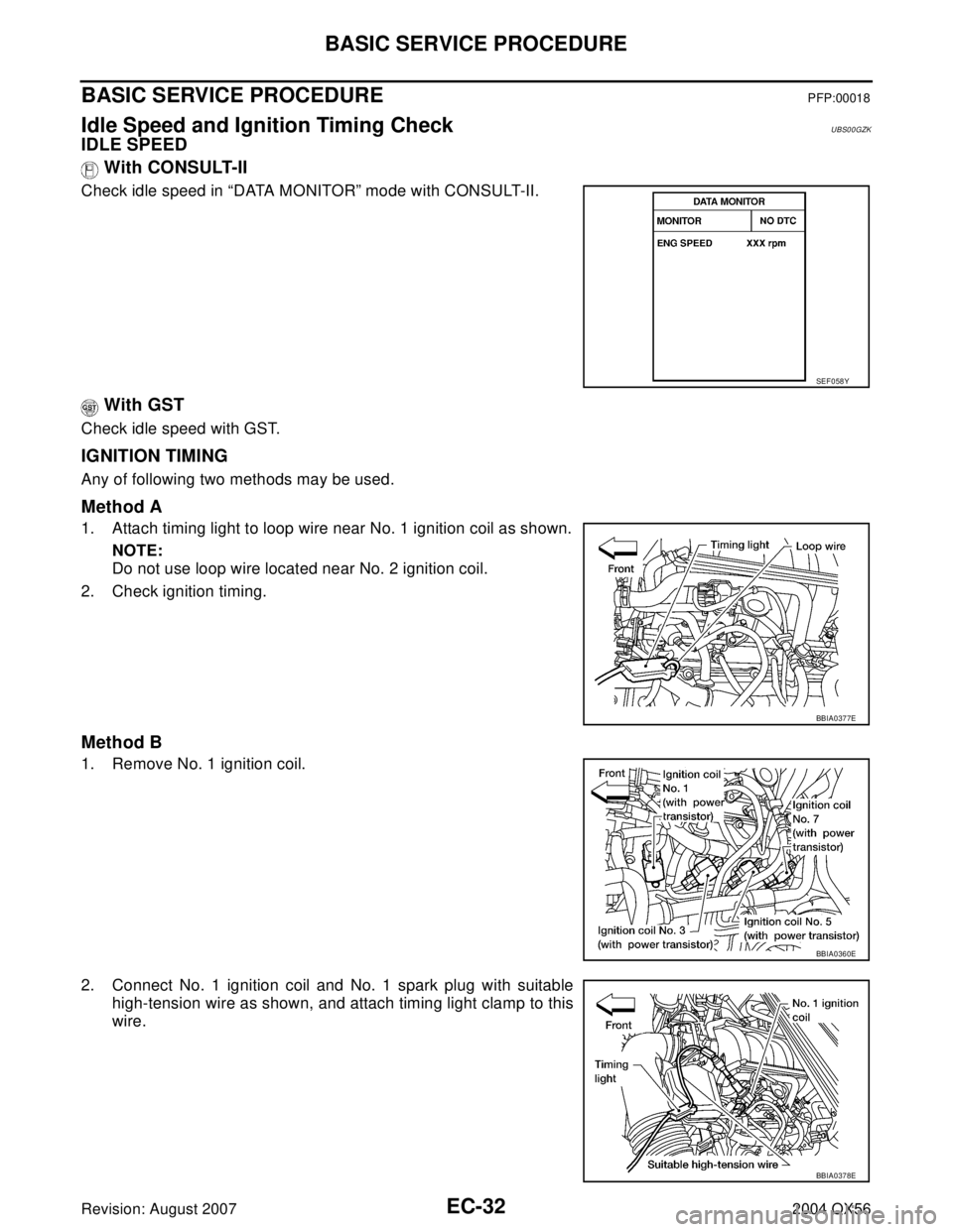INFINITI QX56 2004  Factory Service Manual EC-32Revision: August 2007
BASIC SERVICE PROCEDURE
2004 QX56
BASIC SERVICE PROCEDUREPFP:00018
Idle Speed and Ignition Timing CheckUBS00GZK
IDLE SPEED
 With CONSULT-II
Check idle speed in “DATA MONIT