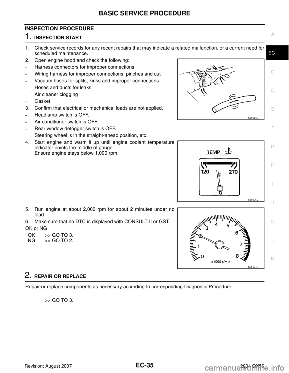 INFINITI QX56 2004  Factory Service Manual BASIC SERVICE PROCEDURE
EC-35
C
D
E
F
G
H
I
J
K
L
MA
EC
Revision: August 20072004 QX56
INSPECTION PROCEDURE
1. INSPECTION START
1. Check service records for any recent repairs that may indicate a rela