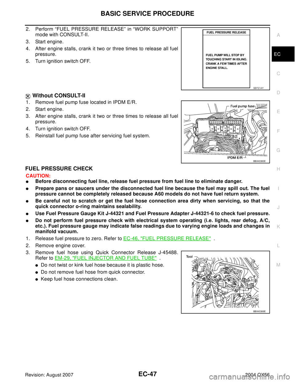 INFINITI QX56 2004 Factory Service Manual BASIC SERVICE PROCEDURE
EC-47
C
D
E
F
G
H
I
J
K
L
MA
EC
Revision: August 20072004 QX56
2. Perform “FUEL PRESSURE RELEASE” in “WORK SUPPORT”
mode with CONSULT-II.
3. Start engine.
4. After engi INFINITI QX56 2004 Factory Service Manual BASIC SERVICE PROCEDURE
EC-47
C
D
E
F
G
H
I
J
K
L
MA
EC
Revision: August 20072004 QX56
2. Perform “FUEL PRESSURE RELEASE” in “WORK SUPPORT”
mode with CONSULT-II.
3. Start engine.
4. After engi